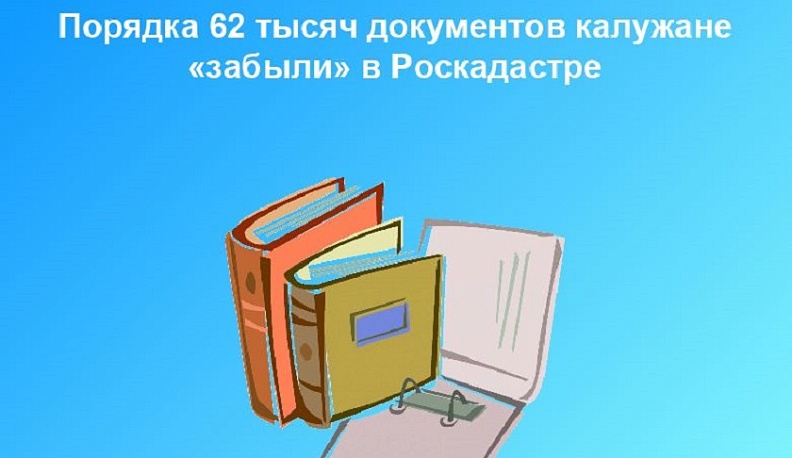 В Калужской области скопилось более 62 тысяч невостребованных документов на недвижимость